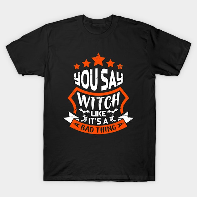 You Say Witch Like Its A Bad Thing T-Shirt by Kingostore